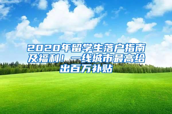 2020年留学生落户指南及福利！一线城市最高给出百万补贴