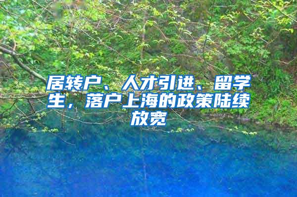 居转户、人才引进、留学生，落户上海的政策陆续放宽