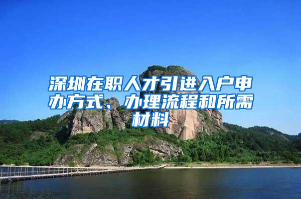 深圳在职人才引进入户申办方式、办理流程和所需材料