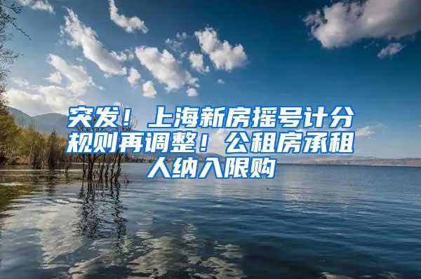 突发！上海新房摇号计分规则再调整！公租房承租人纳入限购