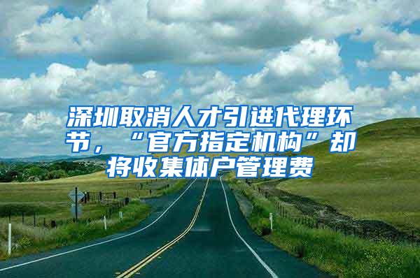 深圳取消人才引进代理环节，“官方指定机构”却将收集体户管理费