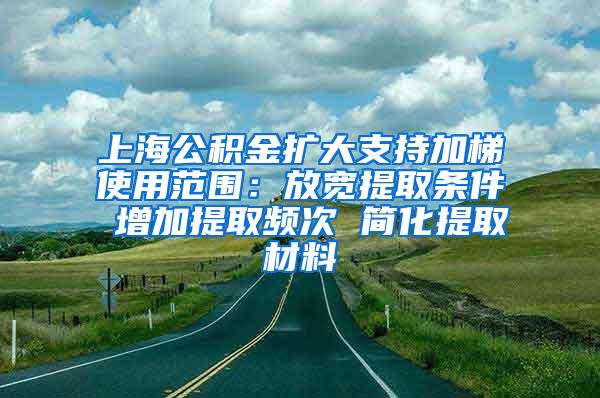 上海公积金扩大支持加梯使用范围：放宽提取条件 增加提取频次 简化提取材料