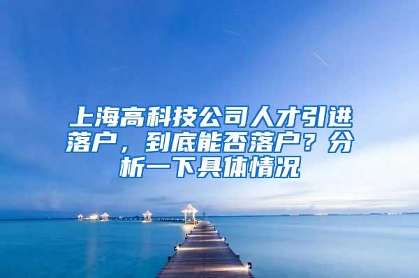 上海高科技公司人才引进落户，到底能否落户？分析一下具体情况