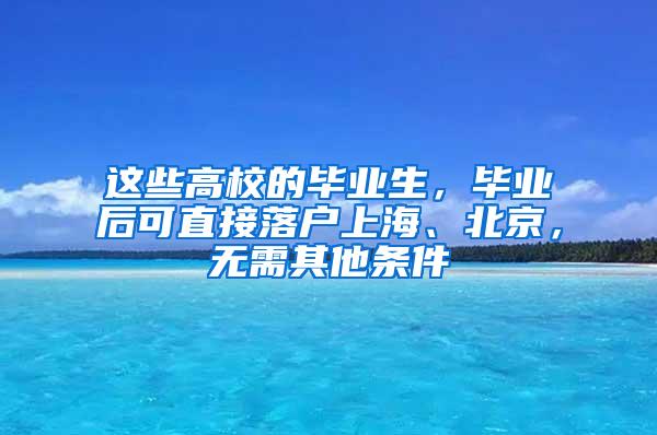 这些高校的毕业生，毕业后可直接落户上海、北京，无需其他条件