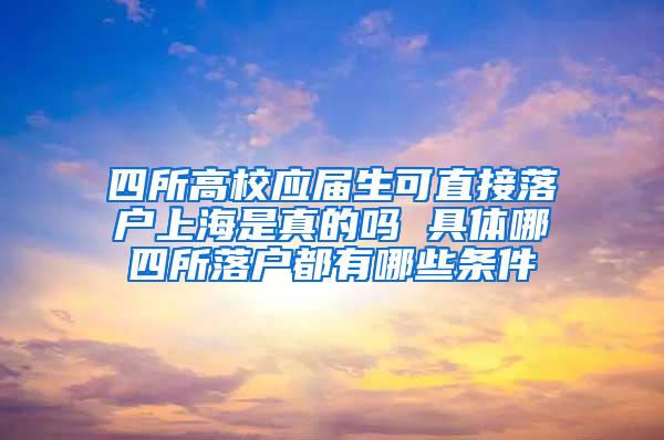 四所高校应届生可直接落户上海是真的吗 具体哪四所落户都有哪些条件