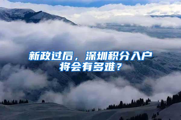 新政过后，深圳积分入户将会有多难？