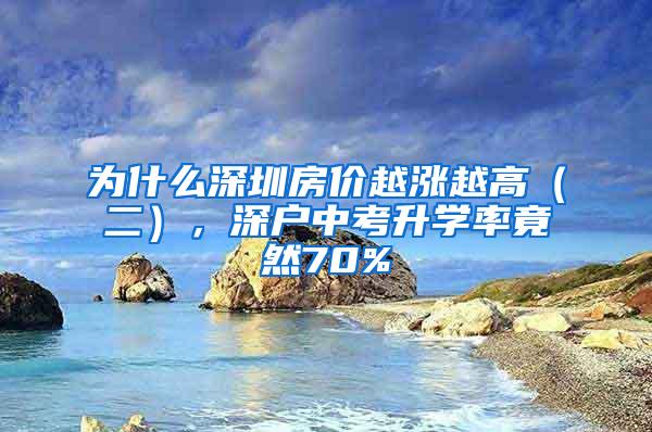 为什么深圳房价越涨越高（二），深户中考升学率竟然70%