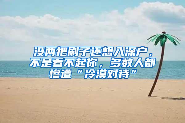 没两把刷子还想入深户，不是看不起你，多数人都惨遭“冷漠对待”