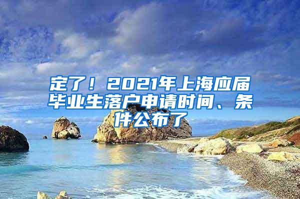 定了！2021年上海应届毕业生落户申请时间、条件公布了