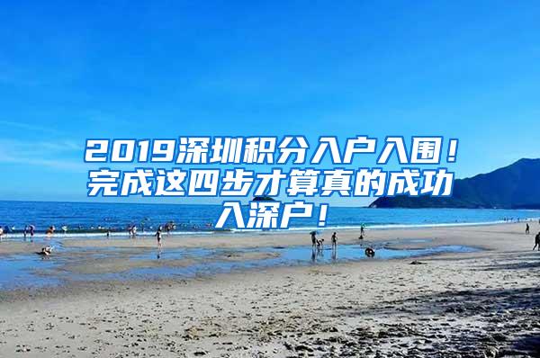 2019深圳积分入户入围！完成这四步才算真的成功入深户！