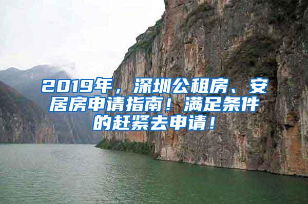 2019年，深圳公租房、安居房申请指南！满足条件的赶紧去申请！