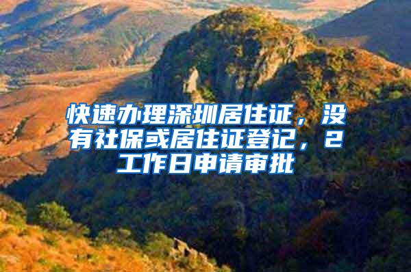 快速办理深圳居住证，没有社保或居住证登记，2工作日申请审批