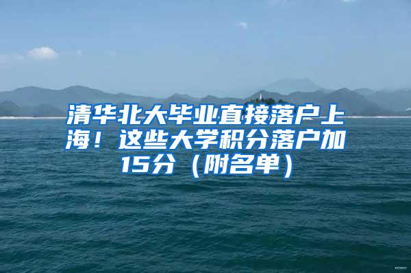 清华北大毕业直接落户上海！这些大学积分落户加15分（附名单）