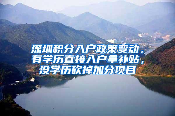 深圳积分入户政策变动，有学历直接入户拿补贴，没学历砍掉加分项目