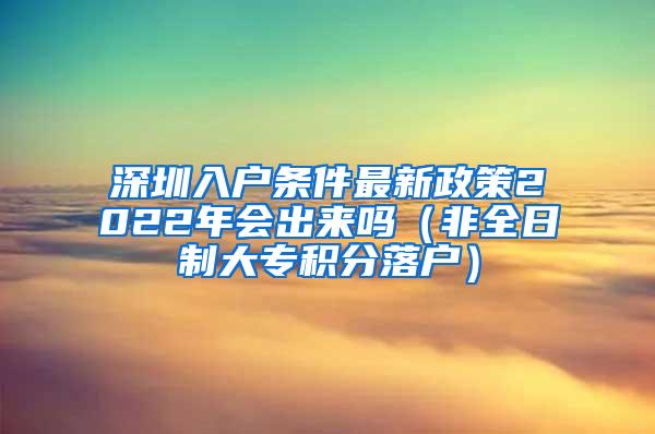 深圳入户条件最新政策2022年会出来吗（非全日制大专积分落户）