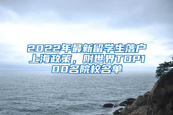 2022年最新留学生落户上海政策，附世界TOP100名院校名单