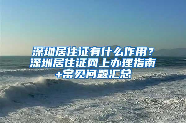 深圳居住证有什么作用？深圳居住证网上办理指南+常见问题汇总