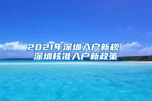 2021年深圳入户新规 深圳核准入户新政策