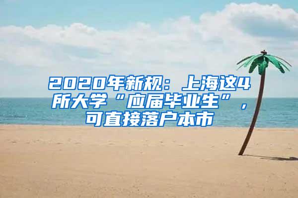 2020年新规：上海这4所大学“应届毕业生”，可直接落户本市