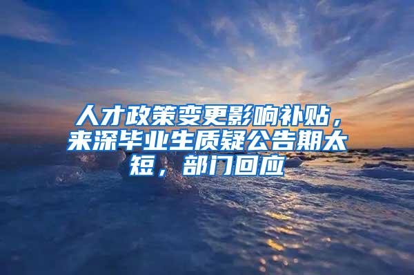 人才政策变更影响补贴，来深毕业生质疑公告期太短，部门回应