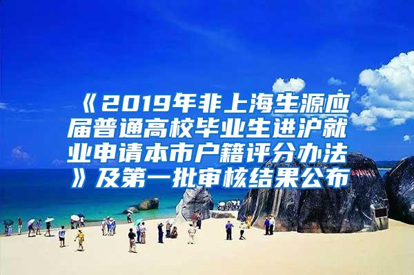 《2019年非上海生源应届普通高校毕业生进沪就业申请本市户籍评分办法》及第一批审核结果公布