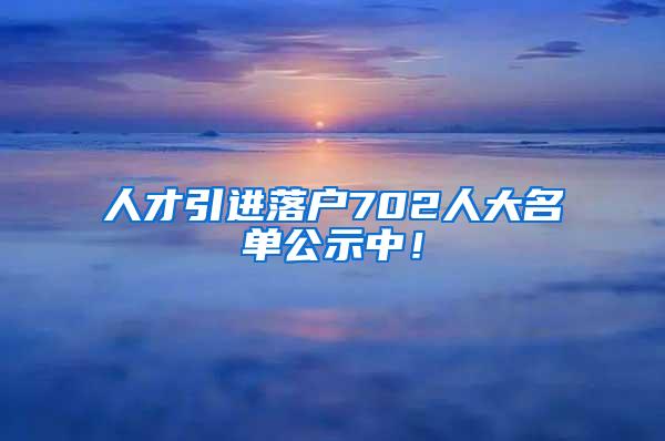 人才引进落户702人大名单公示中！