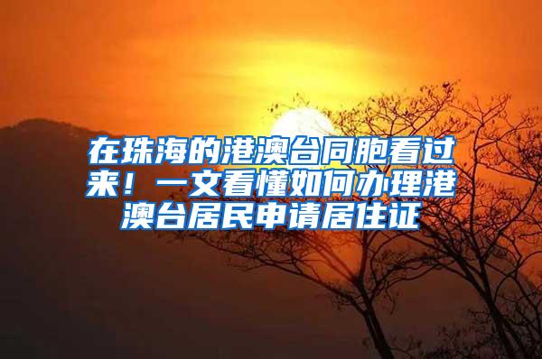 在珠海的港澳台同胞看过来！一文看懂如何办理港澳台居民申请居住证