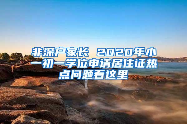 非深户家长 2020年小一初一学位申请居住证热点问题看这里