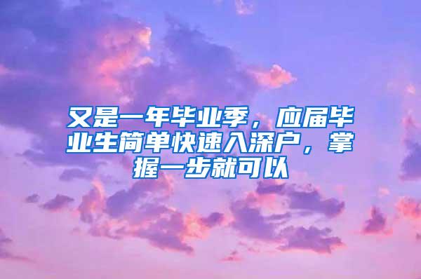 又是一年毕业季，应届毕业生简单快速入深户，掌握一步就可以