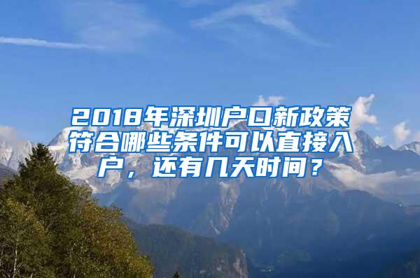 2018年深圳户口新政策符合哪些条件可以直接入户，还有几天时间？