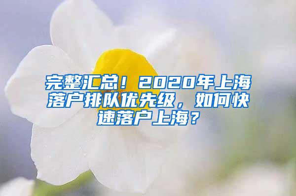 完整汇总！2020年上海落户排队优先级，如何快速落户上海？