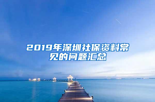 2019年深圳社保资料常见的问题汇总