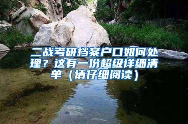 二战考研档案户口如何处理？这有一份超级详细清单（请仔细阅读）