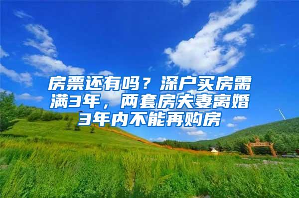 房票还有吗？深户买房需满3年，两套房夫妻离婚3年内不能再购房