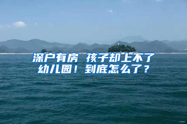 深户有房 孩子却上不了幼儿园！到底怎么了？