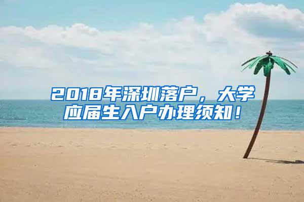 2018年深圳落户，大学应届生入户办理须知！