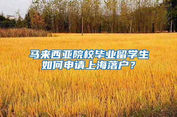 马来西亚院校毕业留学生如何申请上海落户？