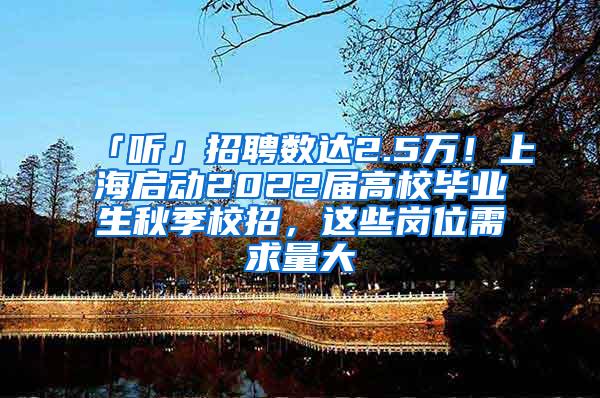 「听」招聘数达2.5万！上海启动2022届高校毕业生秋季校招，这些岗位需求量大