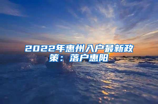 2022年惠州入户最新政策：落户惠阳