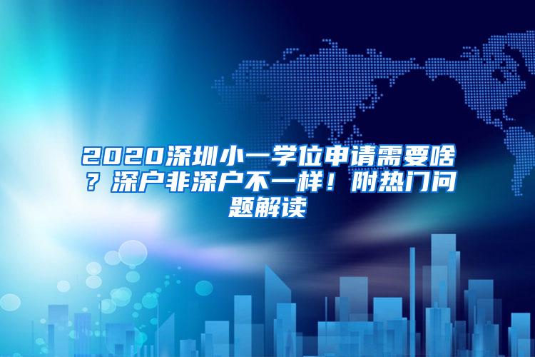 2020深圳小一学位申请需要啥？深户非深户不一样！附热门问题解读