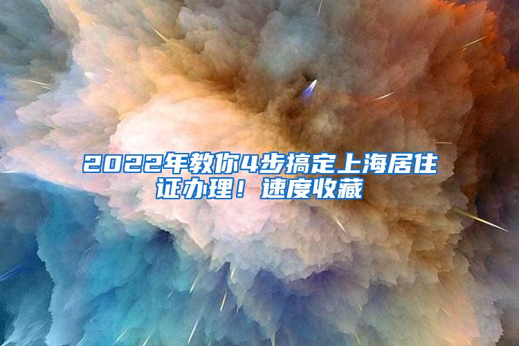 2022年教你4步搞定上海居住证办理！速度收藏