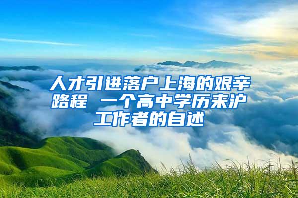 人才引进落户上海的艰辛路程 一个高中学历来沪工作者的自述