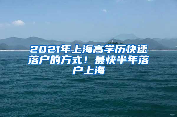 2021年上海高学历快速落户的方式！最快半年落户上海