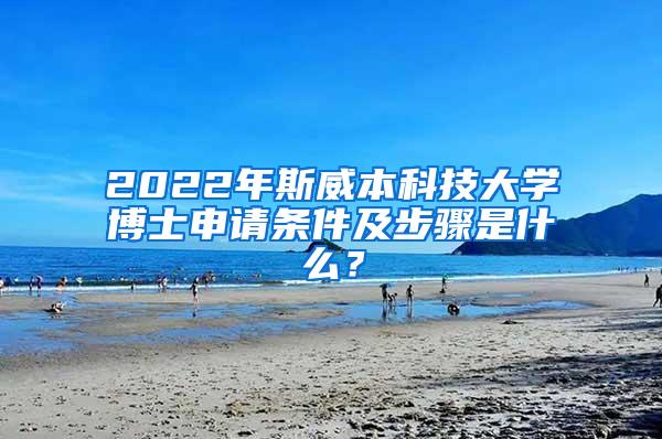 2022年斯威本科技大学博士申请条件及步骤是什么？