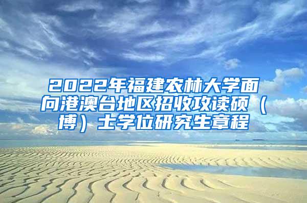 2022年福建农林大学面向港澳台地区招收攻读硕（博）士学位研究生章程