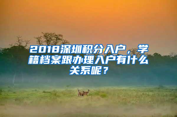 2018深圳积分入户，学籍档案跟办理入户有什么关系呢？