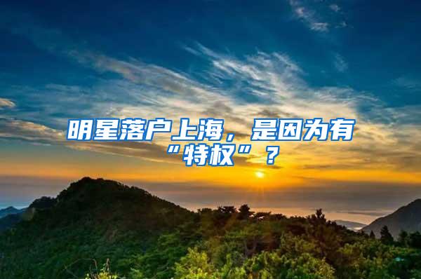 明星落户上海，是因为有“特权”？