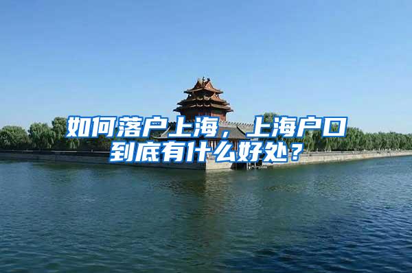 如何落户上海，上海户口到底有什么好处？