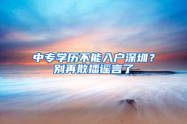 中专学历不能入户深圳？别再散播谣言了