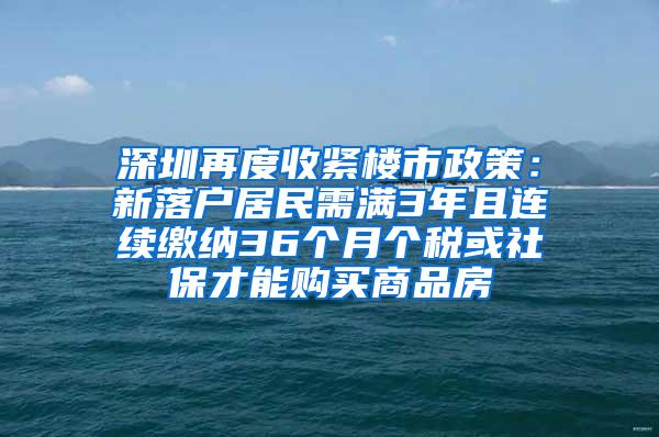 深圳再度收紧楼市政策：新落户居民需满3年且连续缴纳36个月个税或社保才能购买商品房